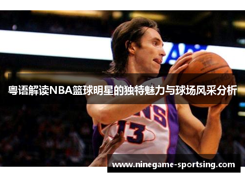 粤语解读NBA篮球明星的独特魅力与球场风采分析